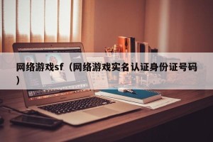 网络游戏sf（网络游戏实名认证身份证号码）