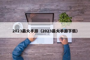 2023最火手游（2023最火手游下载）