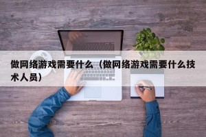 做网络游戏需要什么（做网络游戏需要什么技术人员）