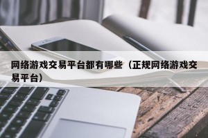网络游戏交易平台都有哪些（正规网络游戏交易平台）