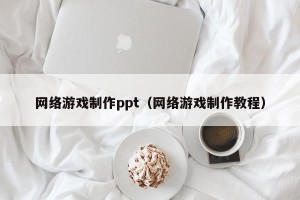 网络游戏制作ppt（网络游戏制作教程）