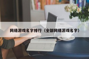 网络游戏名字排行（全部网络游戏名字）