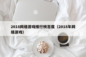 2018网络游戏排行榜百度（2018年网络游戏）