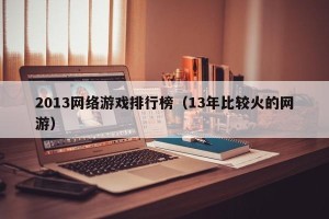 2013网络游戏排行榜（13年比较火的网游）