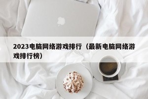 2023电脑网络游戏排行（最新电脑网络游戏排行榜）