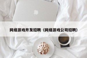 网络游戏开发招聘（网络游戏公司招聘）