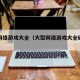 大型网络游戏大全（大型网络游戏大全破解版）