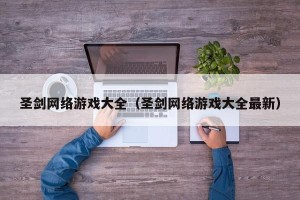 圣剑网络游戏大全（圣剑网络游戏大全最新）