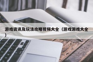 游戏资讯及玩法攻略视频大全（游戏游戏大全）