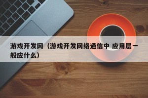 游戏开发网（游戏开发网络通信中 应用层一般应什么）