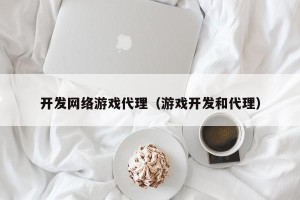 开发网络游戏代理（游戏开发和代理）