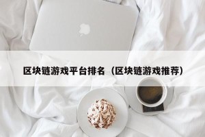 区块链游戏平台排名（区块链游戏推荐）