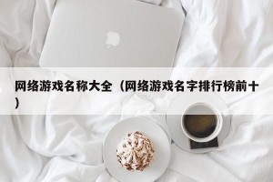 网络游戏名称大全（网络游戏名字排行榜前十）