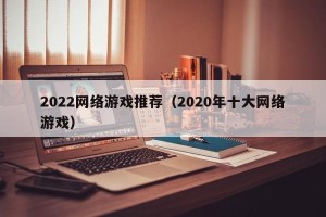 2022网络游戏推荐（2020年十大网络游戏）