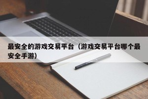 最安全的游戏交易平台（游戏交易平台哪个最安全手游）