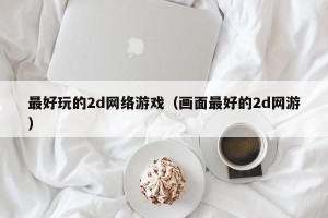 最好玩的2d网络游戏（画面最好的2d网游）
