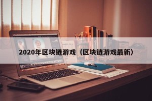 2020年区块链游戏（区块链游戏最新）