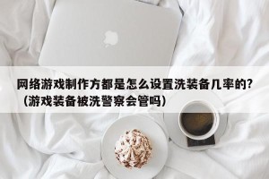 网络游戏制作方都是怎么设置洗装备几率的?（游戏装备被洗警察会管吗）