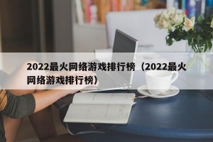 2022最火网络游戏排行榜（2022最火网络游戏排行榜）