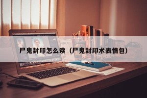 尸鬼封印怎么读（尸鬼封印术表情包）