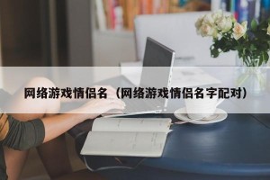 网络游戏情侣名（网络游戏情侣名字配对）