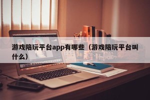 游戏陪玩平台app有哪些（游戏陪玩平台叫什么）