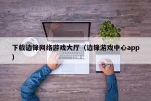 下载边锋网络游戏大厅（边锋游戏中心app）
