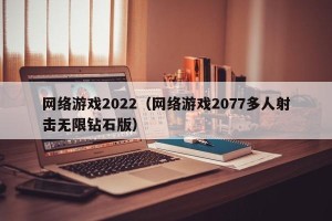 网络游戏2022（网络游戏2077多人射击无限钻石版）