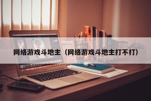 网络游戏斗地主（网络游戏斗地主打不打）