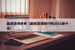 最新游戏榜单（最新游戏排行榜2021前十名）