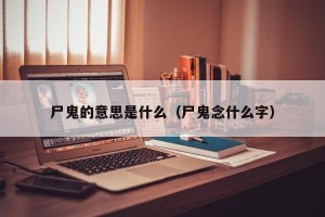 尸鬼的意思是什么（尸鬼念什么字）