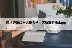 区块链游戏十大排名榜（区块链游戏dapp）