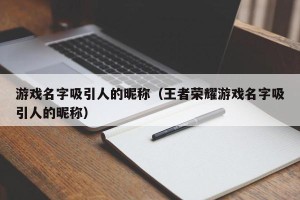游戏名字吸引人的昵称（王者荣耀游戏名字吸引人的昵称）