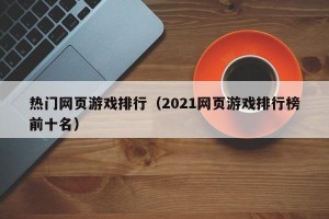 热门网页游戏排行（2021网页游戏排行榜前十名）