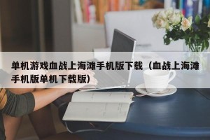 单机游戏血战上海滩手机版下载（血战上海滩手机版单机下载版）