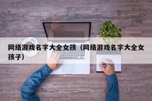 网络游戏名字大全女孩（网络游戏名字大全女孩子）