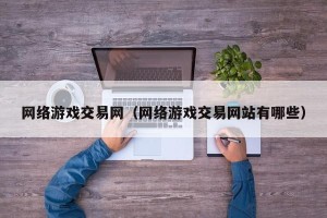 网络游戏交易网（网络游戏交易网站有哪些）