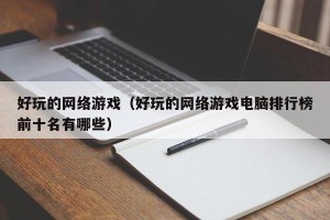 好玩的网络游戏（好玩的网络游戏电脑排行榜前十名有哪些）