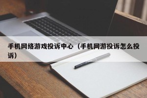 手机网络游戏投诉中心（手机网游投诉怎么投诉）