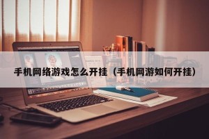 手机网络游戏怎么开挂（手机网游如何开挂）