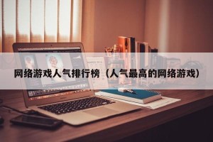 网络游戏人气排行榜（人气最高的网络游戏）