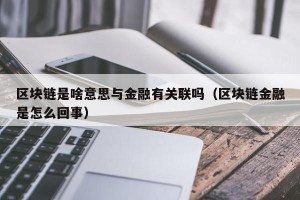 区块链是啥意思与金融有关联吗（区块链金融是怎么回事）