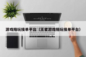 游戏陪玩接单平台（王者游戏陪玩接单平台）