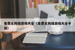 免费无网络游戏大全（免费无网络游戏大全手游）