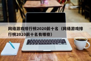 网络游戏排行榜2020前十名（网络游戏排行榜2020前十名有哪些）