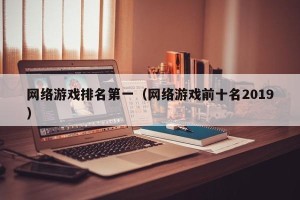 网络游戏排名第一（网络游戏前十名2019）