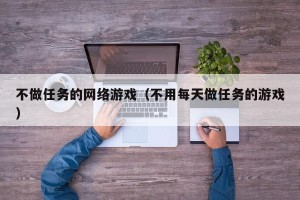 不做任务的网络游戏（不用每天做任务的游戏）