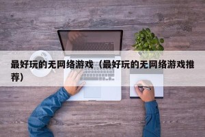 最好玩的无网络游戏（最好玩的无网络游戏推荐）