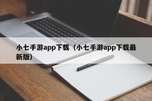 小七手游app下载（小七手游app下载最新版）