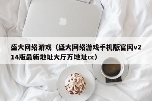 盛大网络游戏（盛大网络游戏手机版官网v214版最新地址大厅万地址cc）